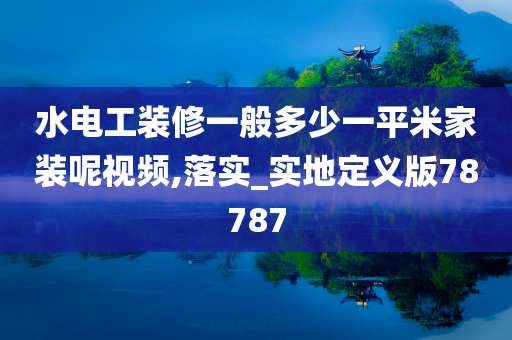 水电工装修一般多少一平米家装呢视频,落实_实地定义版78787