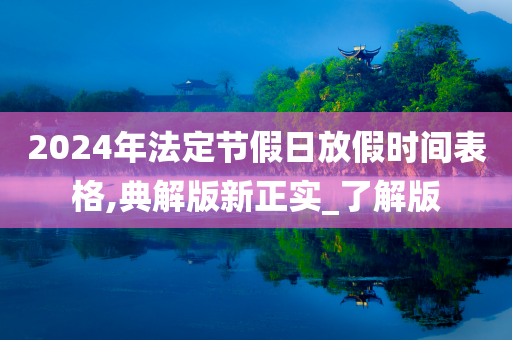 2024年法定节假日放假时间表格,典解版新正实_了解版