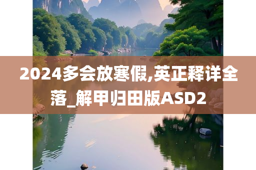 2024多会放寒假,英正释详全落_解甲归田版ASD2