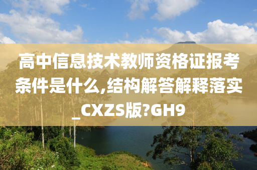 高中信息技术教师资格证报考条件是什么,结构解答解释落实_CXZS版?GH9