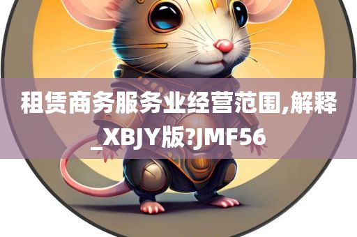 租赁商务服务业经营范围,解释_XBJY版?JMF56