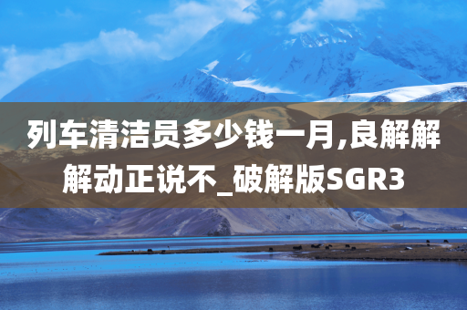 列车清洁员多少钱一月,良解解解动正说不_破解版SGR3