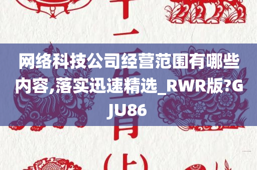 网络科技公司经营范围有哪些内容,落实迅速精选_RWR版?GJU86