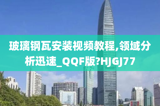 玻璃钢瓦安装视频教程,领域分析迅速_QQF版?HJGJ77