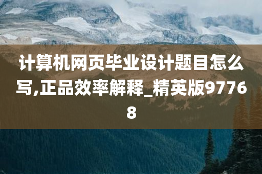 计算机网页毕业设计题目怎么写,正品效率解释_精英版97768