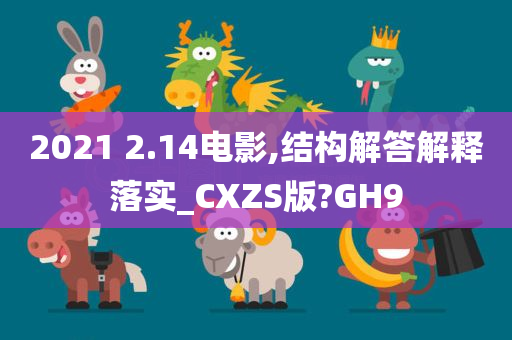 2021 2.14电影,结构解答解释落实_CXZS版?GH9