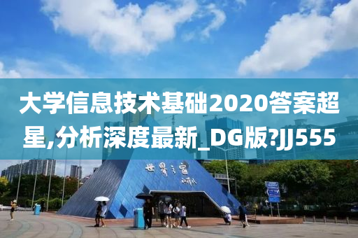 大学信息技术基础2020答案超星,分析深度最新_DG版?JJ555