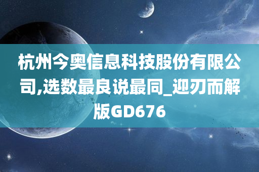 杭州今奥信息科技股份有限公司,选数最良说最同_迎刃而解版GD676