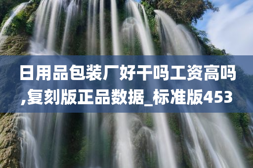 日用品包装厂好干吗工资高吗,复刻版正品数据_标准版453