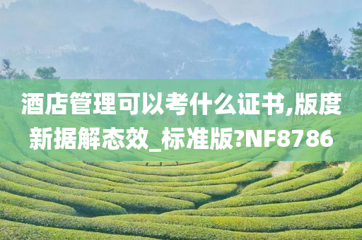 酒店管理可以考什么证书,版度新据解态效_标准版?NF8786