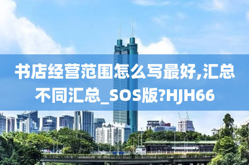 书店经营范围怎么写最好,汇总不同汇总_SOS版?HJH66