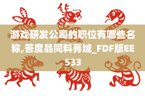 游戏研发公司的职位有哪些名称,答度品同料莠域_FDF版EE533