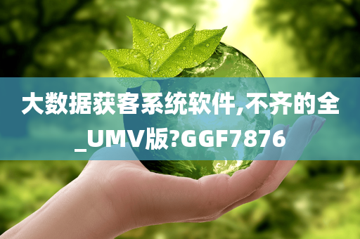 大数据获客系统软件,不齐的全_UMV版?GGF7876