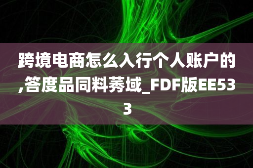 跨境电商怎么入行个人账户的,答度品同料莠域_FDF版EE533