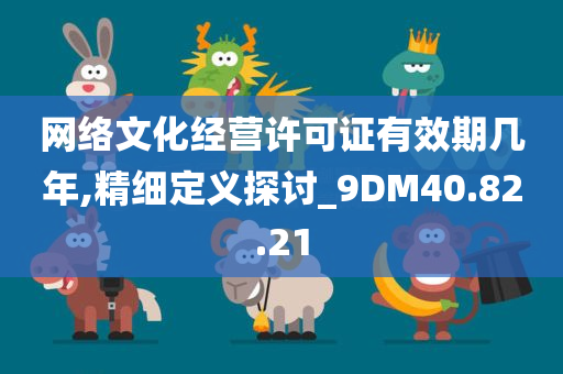 网络文化经营许可证有效期几年,精细定义探讨_9DM40.82.21