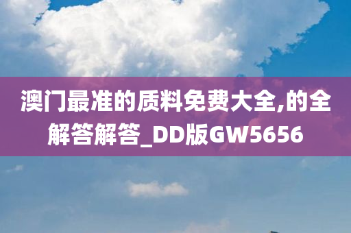 澳门最准的质料免费大全,的全解答解答_DD版GW5656