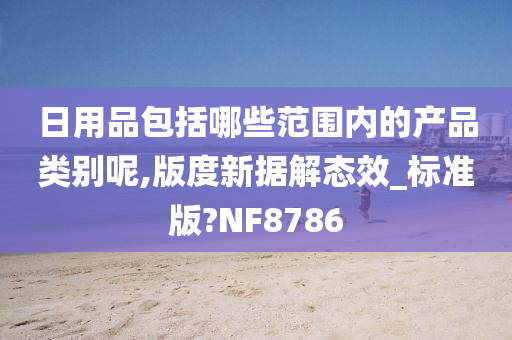 日用品包括哪些范围内的产品类别呢,版度新据解态效_标准版?NF8786