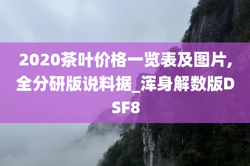 2020茶叶价格一览表及图片,全分研版说料据_浑身解数版DSF8