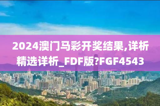 2024澳门马彩开奖结果,详析精选详析_FDF版?FGF4543