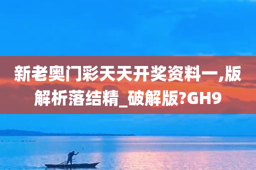 新老奥门彩天天开奖资料一,版解析落结精_破解版?GH9