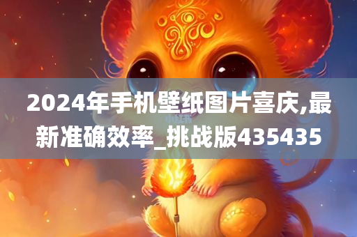 2024年手机壁纸图片喜庆,最新准确效率_挑战版435435