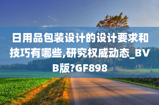 日用品包装设计的设计要求和技巧有哪些,研究权威动态_BVB版?GF898