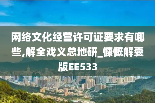 网络文化经营许可证要求有哪些,解全戏义总地研_慷慨解囊版EE533