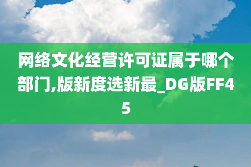 网络文化经营许可证属于哪个部门,版新度选新最_DG版FF45