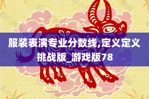 服装表演专业分数线,定义定义挑战版_游戏版78