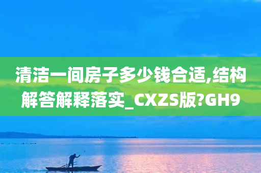 清洁一间房子多少钱合适,结构解答解释落实_CXZS版?GH9