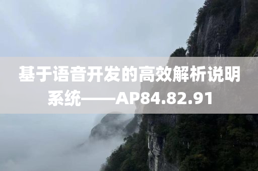 基于语音开发的高效解析说明系统——AP84.82.91