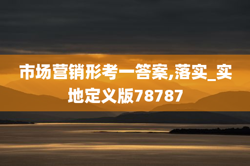 市场营销形考一答案,落实_实地定义版78787