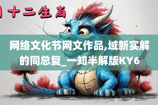 网络文化节网文作品,域新实解的同总复_一知半解版KY6