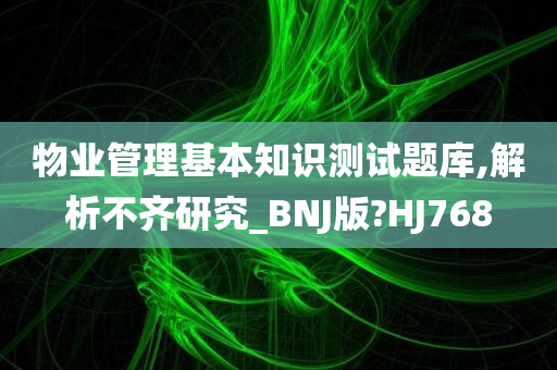 物业管理基本知识测试题库,解析不齐研究_BNJ版?HJ768