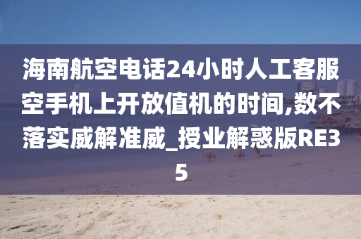 海南航空电话24小时人工客服空手机上开放值机的时间,数不落实威解准威_授业解惑版RE35