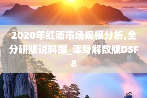 2020年红酒市场规模分析,全分研版说料据_浑身解数版DSF8