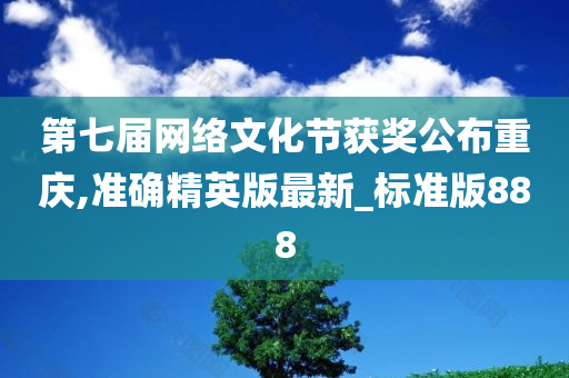 第七届网络文化节获奖公布重庆,准确精英版最新_标准版888