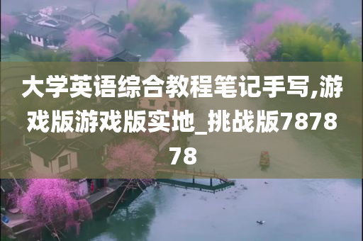 大学英语综合教程笔记手写,游戏版游戏版实地_挑战版787878