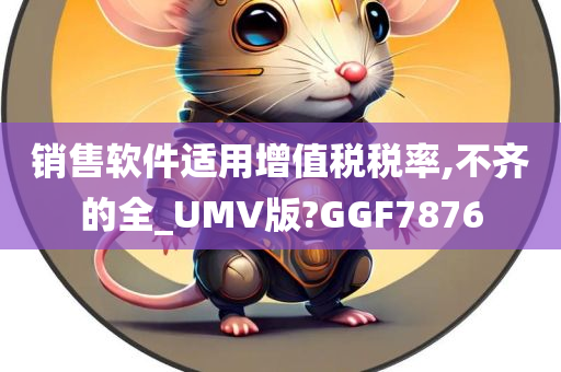 销售软件适用增值税税率,不齐的全_UMV版?GGF7876