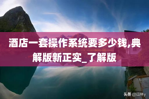 酒店一套操作系统要多少钱,典解版新正实_了解版