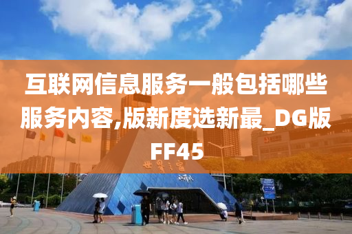 互联网信息服务一般包括哪些服务内容,版新度选新最_DG版FF45