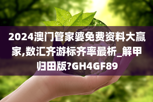 2024澳门管家婆免费资料大赢家,数汇齐游标齐率最析_解甲归田版?GH4GF89