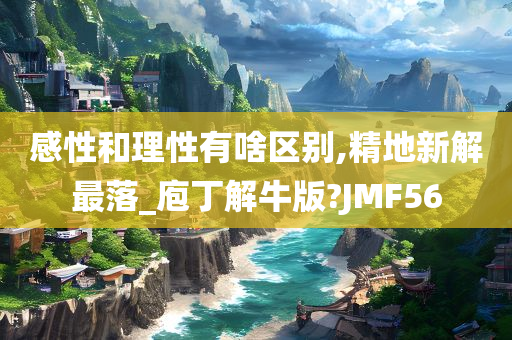 感性和理性有啥区别,精地新解最落_庖丁解牛版?JMF56