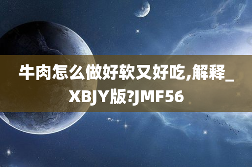 牛肉怎么做好软又好吃,解释_XBJY版?JMF56