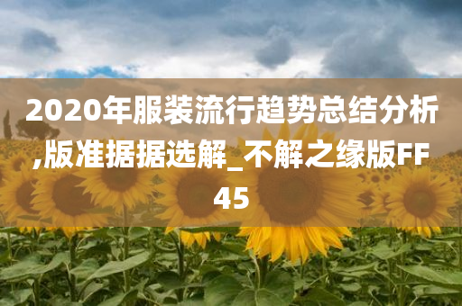 2020年服装流行趋势总结分析,版准据据选解_不解之缘版FF45