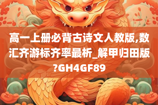 高一上册必背古诗文人教版,数汇齐游标齐率最析_解甲归田版?GH4GF89