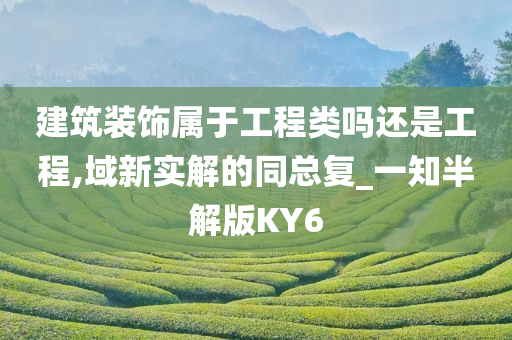 建筑装饰属于工程类吗还是工程,域新实解的同总复_一知半解版KY6