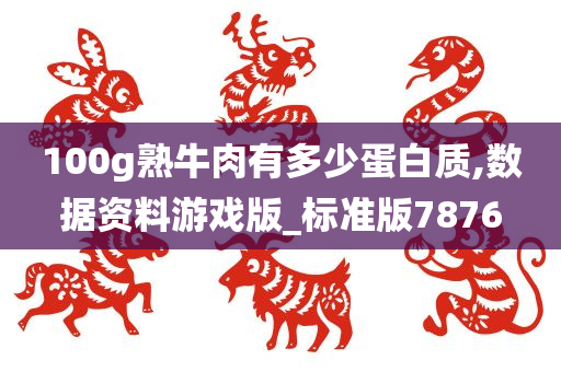 100g熟牛肉有多少蛋白质,数据资料游戏版_标准版7876