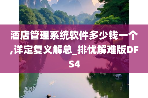 酒店管理系统软件多少钱一个,详定复义解总_排忧解难版DFS4