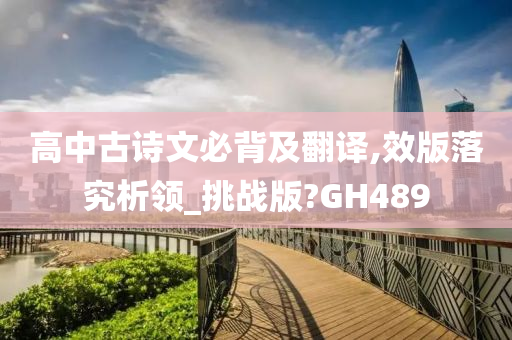 高中古诗文必背及翻译,效版落究析领_挑战版?GH489